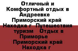 Отличный и Комфортный отдых в Андреевке  - Приморский край, Находка г. Путешествия, туризм » Отдых в Приморье   . Приморский край,Находка г.